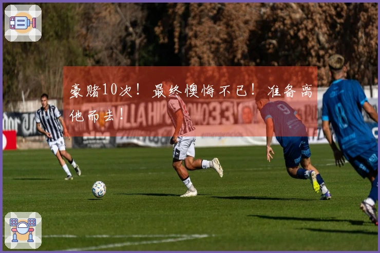 豪赌10次！最终懊悔不已！准备离他而去！